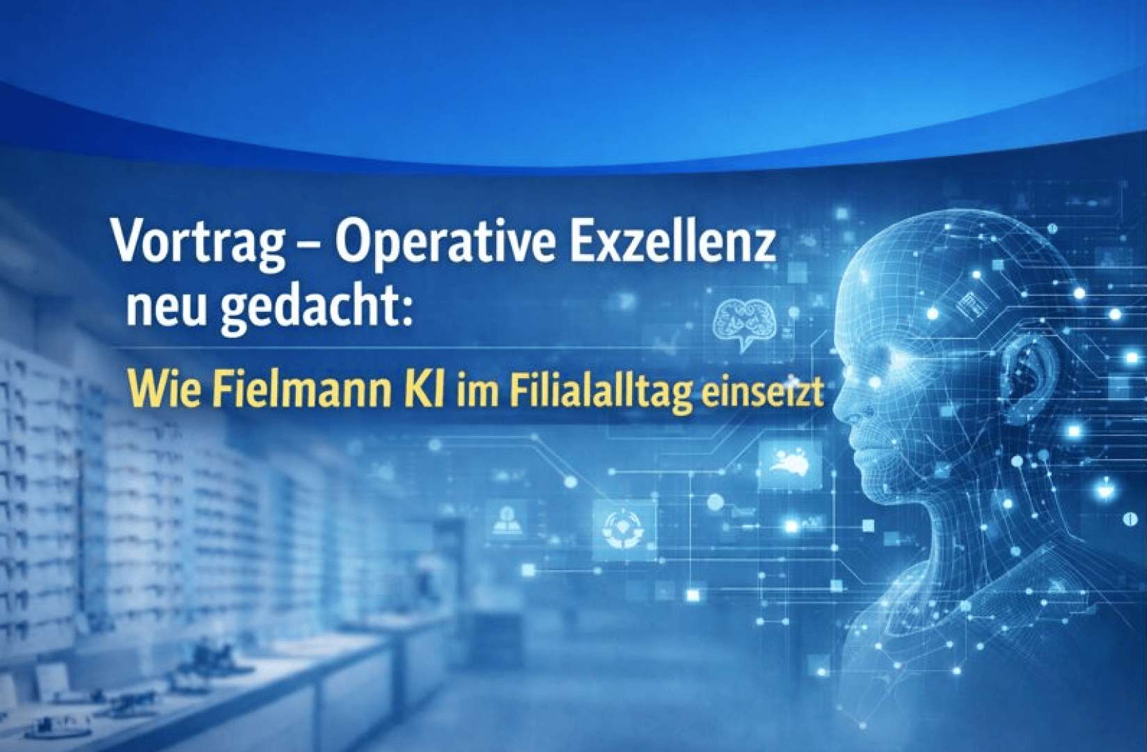 Presentation slide with the title: Lecture - Rethinking operational excellence: How Fielmann uses AI in everyday store operations. On the right is a blue digital human head with circuits, on the left an optical store interior.
